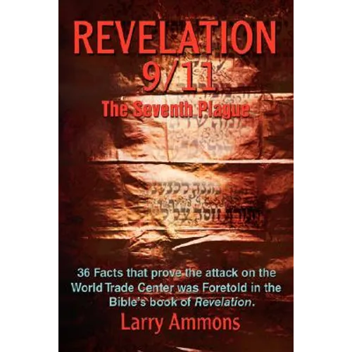 Revelations 9/11 the Seventh Plague: 36 Facts That Prove the Attack on the World Trade Center Was Predicted in the Bibles Book of Revelation.