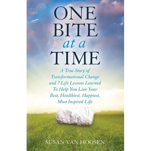 One Bite At A Time: A True Story of Transformational Change & 7 Life Lessons Learned to Help You Live Your Best, Healthiest, Happiest, Most Inspired L