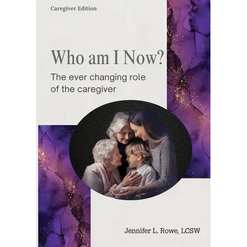 Who Am I Now? The Ever-changing Role of the Caregiver. A booklet for caregivers, family, and friends