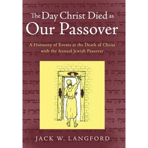 The Day Christ Died as Our Passover: A Harmony of Events at the Death of Christ with the Annual Jewish Passover