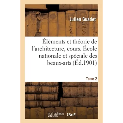 Éléments Et Théorie de l'Architecture, Cours. École Nationale Et Spéciale Des Beaux-Arts Tome 2