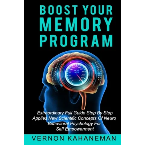 Boost Your Memory Program: Extraordinary full guide step by step Applies new scientific concepts of neurobehavioral sciences for self empowerment