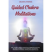 Guided Chakra Meditations: Heal Yourself Through Meditation, Awareness, and Yoga, by Using the Power of the Energetic and Healing Properties of Chakra
