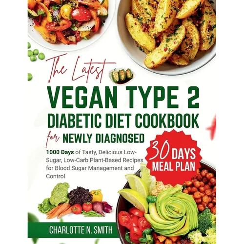 The Latest Vegan Type 2 Diabetic Diet Cookbook for Newly Diagnosed: 1000 Days of Tasty, Delicious, Low-Sugar, Low-Carb Plant-Based Recipes for Blood S