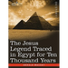 The Jesus Legend Traced in Egypt for Ten Thousand Years