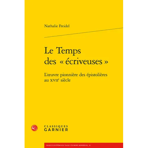 Le Temps Des Ecriveuses: L'Oeuvre Pionniere Des Epistolieres Au Xviie Siecle