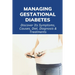Managing Gestational Diabetes: Discover Its Symptoms, Causes, Diet, Diagnosis & Treatments: Diabetes And Pregnancy Book