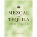 Mezcal and Tequila Cocktails: A Collection of Mezcal and Tequila Cocktails