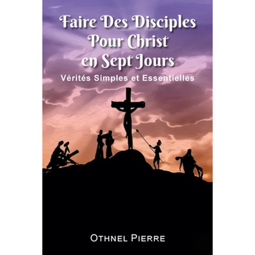Faire Des Disciples Pour Christ en Sept Jours: Verites Simples et Essentielles