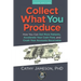 Collect What You Produce: How You Can Get More Patients, Accelerate Your Cash Flow and Crush Your Accounts Receivable