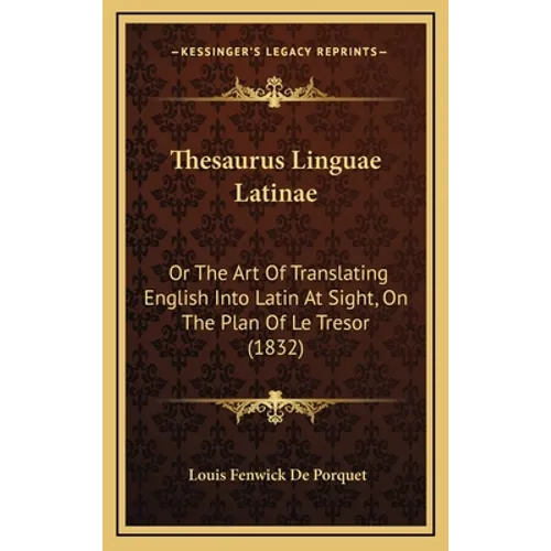 Thesaurus Linguae Latinae: Or The Art Of Translating English Into Latin At Sight, On The Plan Of Le Tresor (1832)
