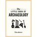 The Little Book of Archaeology: A Pocket Guide to How Archaeology Works and What It Can Teach Us