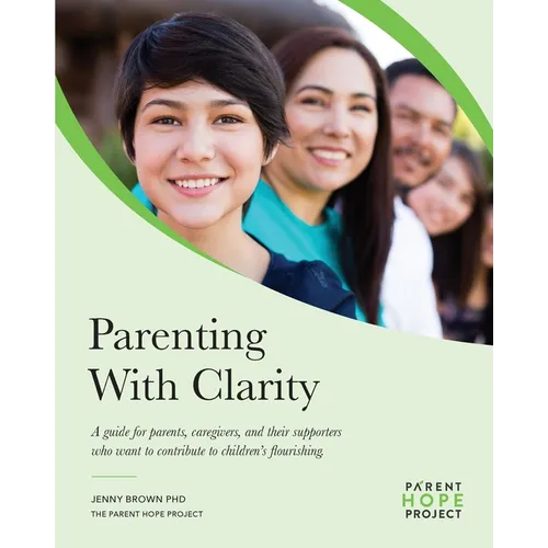 Parenting with Clarity: A Guide for Parents, Caregivers, and Their Supporters Who Want to Contribute to Children's Flourishing
