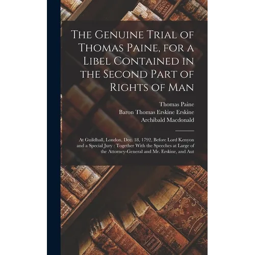 The Genuine Trial of Thomas Paine, for a Libel Contained in the Second Part of Rights of Man: At Guildhall, London, Dec. 18, 1792, Before Lord Kenyon