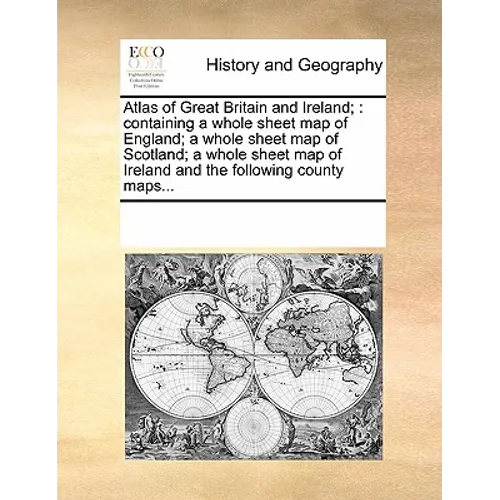 Atlas of Great Britain and Ireland;: Containing a Whole Sheet Map of England; A Whole Sheet Map of Scotland; A Whole Sheet Map of Ireland and the Foll