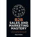 B2B Sales and Marketing Mastery: Craft Your Strategy, Ignite Your Team and Turn Leads Into Loyal Customers