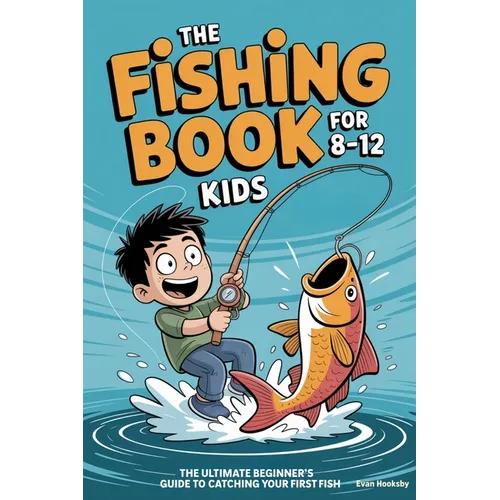 The Fishing Book for Kids 8-12: The Ultimate Beginner's Guide to Catching Your First Fish: A Step-by-Step Handbook on Rods, Reels, Knots, and Bait to