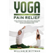 Yoga for Pain Relief: Yoga Back Pain, Neck Pain, Shoulder Pain, Finally Find Relief From Your Acute or Chronic Pain