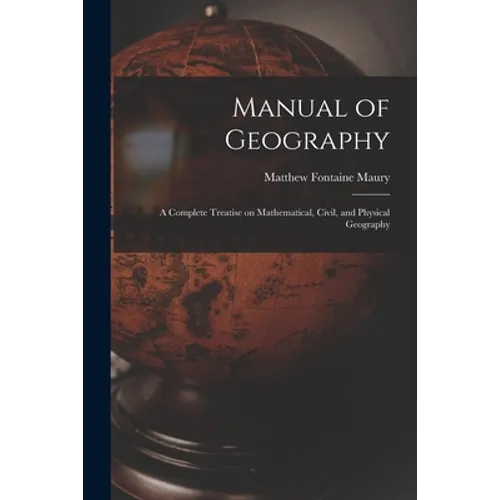 Manual of Geography: a Complete Treatise on Mathematical, Civil, and Physical Geography