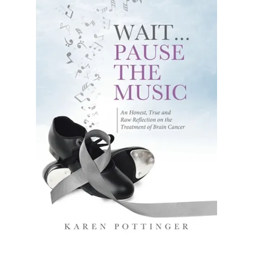 Wait ... Pause the Music: An Honest, True and Raw Reflection on the Treatment of Brain Cancer
