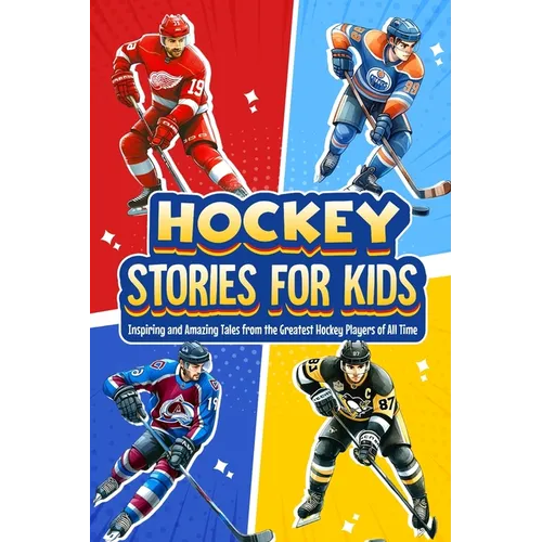 Hockey Stories for Kids: Inspiring and Amazing Tales from the Greatest Hockey Players of All Time: 12 Hockey Tales to Inspire and Amaze Young Readers