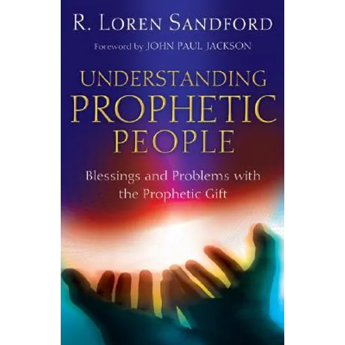 Understanding Prophetic People: Blessings and Problems with the Prophetic Gift