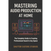 Mastering Audio Production at Home: The Complete Guide to Creating Professional Sound in Any Space