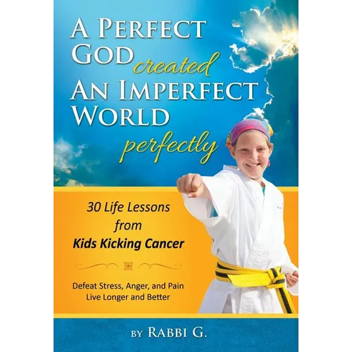 A Perfect God Created An Imperfect World Perfectly: 30 Life Lessons from Kids Kicking Cancer