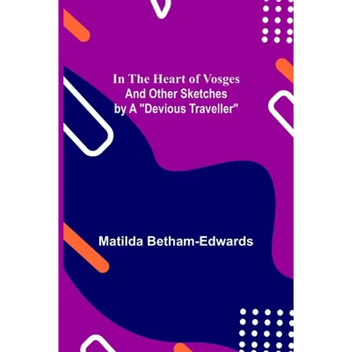 In the Heart of Vosges; And Other Sketches by a "Devious Traveller"