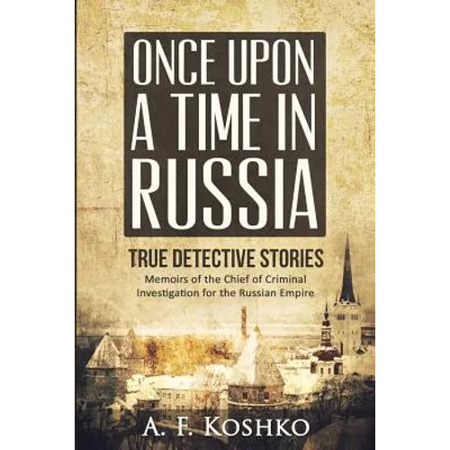 Once Upon a Time in Russia: Memoirs of the Chief of Criminal Investigation for the Russian Empire