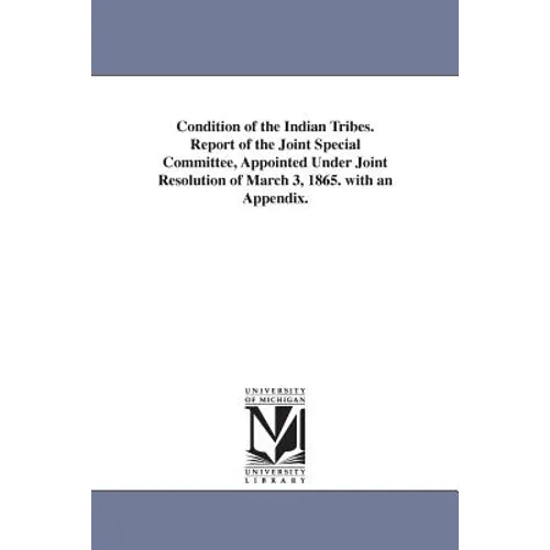 Condition of the Indian Tribes. Report of the Joint Special Committee, Appointed Under Joint Resolution of March 3, 1865. with an Appendix.