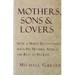 Mothers, Sons, and Lovers: How a Man's Relationship with His Mother Affects the Rest of His Life