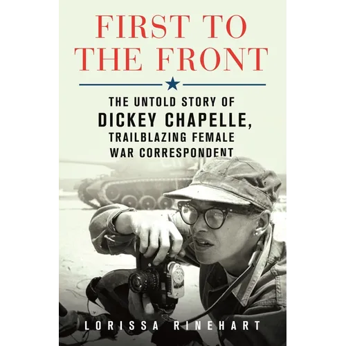 First to the Front: The Untold Story of Dickey Chapelle, Trailblazing Female War Correspondent
