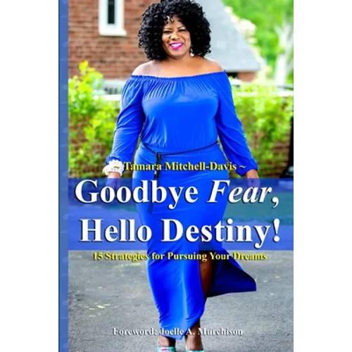 Goodbye Fear, Hello Destiny! 15 Strategies for Pursuing Your Dreams