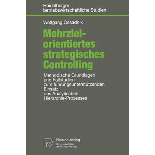 Mehrzielorientiertes Strategisches Controlling: Methodische Grundlagen Und Fallstudien Zum Führungsunterstützenden Einsatz Des Analytischen Hierarchie