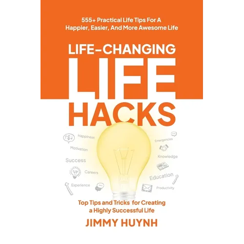 Life-Changing Life Hacks: Top Tips and Tricks for Creating a Highly Successful Life