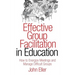 Effective Group Facilitation in Education: How to Energize Meetings and Manage Difficult Groups