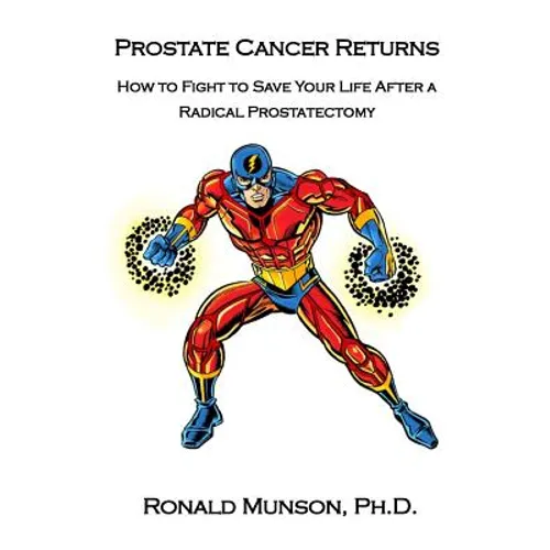 Prostate Cancer Returns: How to Fight to Save Your LIfe After a Radical Prostatectomy