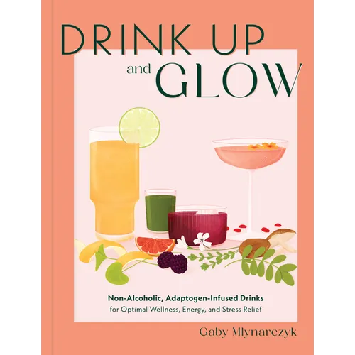 Drink Up and Glow: Non-Alcoholic, Adaptogen-Infused Drinks for Optimal Wellness, Energy, and Stress Relief