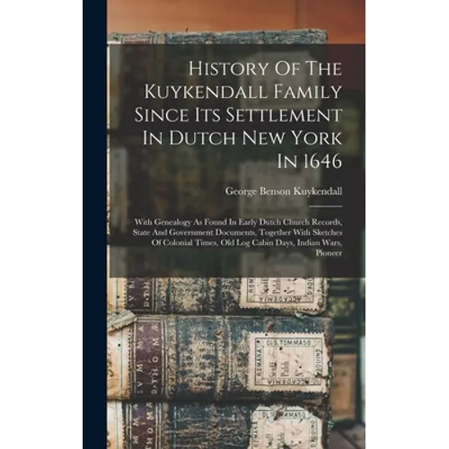 History Of The Kuykendall Family Since Its Settlement In Dutch New York In 1646: With Genealogy As Found In Early Dutch Church Records, State And Gove