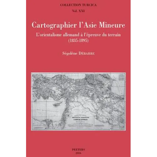 Cartographier l'Asie Mineure: L'Orientalisme Allemand a l'Epreuve Du Terrain (1835-1895)