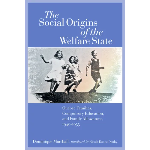 The Social Origins of the Welfare State: Quebec Families, Compulsory Education, and Family Allowances, 1940-1955 - Paperback