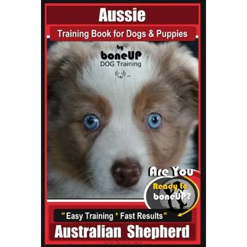 Aussie Training Book for Dogs and Puppies by Bone Up Dog Training: Are You Ready to Bone Up? Easy Training * Fast Results Australian Shepherd