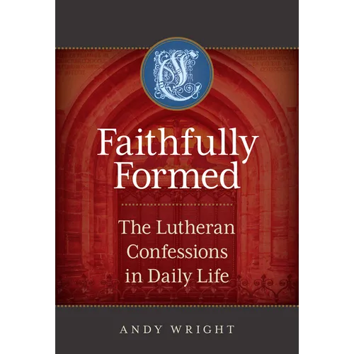 Faithfully Formed: The Lutheran Confessions in Daily Life