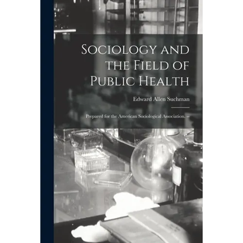 Sociology and the Field of Public Health: Prepared for the American Sociological Association. --