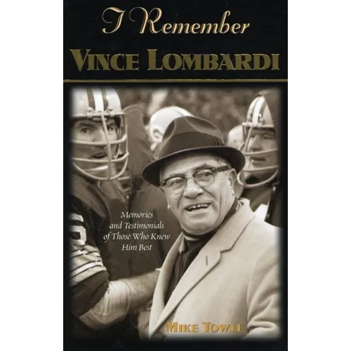 I Remember Vince Lombardi: Personal Memories of and Testimonials to Football's First Super Bowl Championship Coach as Told by the People and Players W