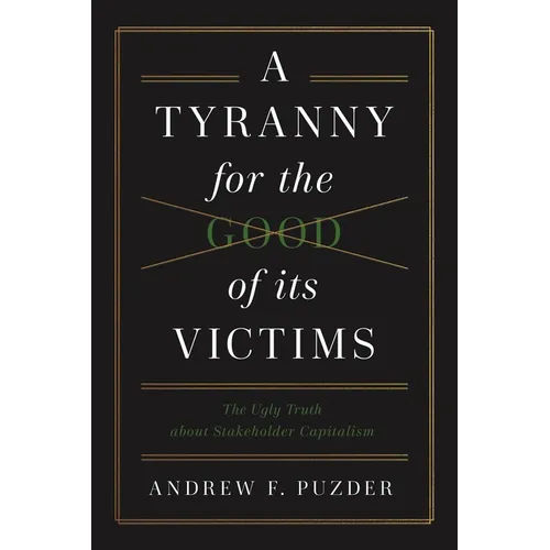 A Tyranny for the Good of Its Victims: The Ugly Truth about Stakeholder Capitalism