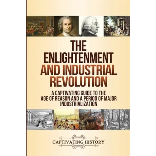 The Enlightenment and Industrial Revolution: A Captivating Guide to the Age of Reason and a Period of Major Industrialization