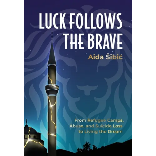 Luck Follows the Brave: From Refugee Camps, Abuse, and Suicide Loss to Living the Dream