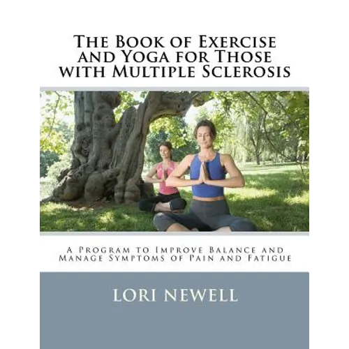 The Book of Exercise and Yoga for Those with Multiple Sclerosis: A Program to Improve Balance and Manage Symptoms of Pain and Fatigue